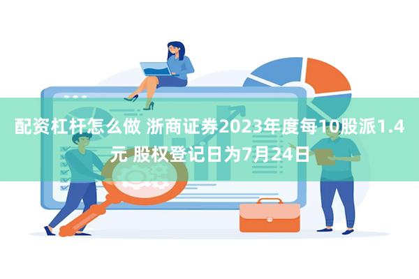 配资杠杆怎么做 浙商证券2023年度每10股派1.4元 股权登记日为7月24日