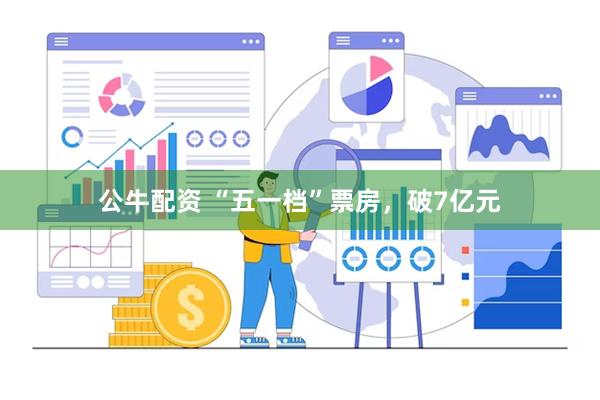 公牛配资 “五一档”票房，破7亿元
