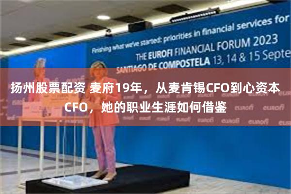 扬州股票配资 麦府19年，从麦肯锡CFO到心资本CFO，她的职业生涯如何借鉴