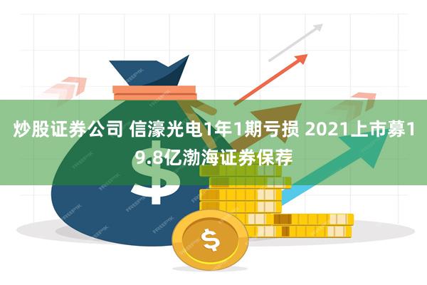 炒股证券公司 信濠光电1年1期亏损 2021上市募19.8亿渤海证券保荐