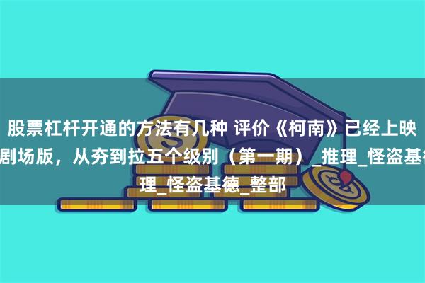 股票杠杆开通的方法有几种 评价《柯南》已经上映的27部剧场版，从夯到拉五个级别（第一期）_推理_怪盗基德_整部