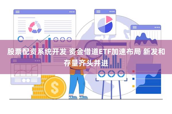 股票配资系统开发 资金借道ETF加速布局 新发和存量齐头并进
