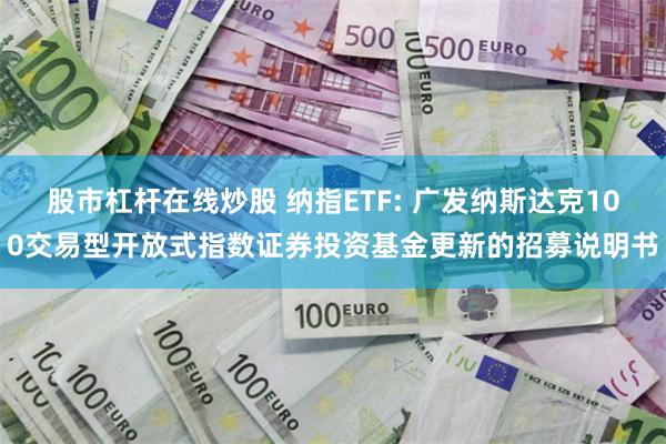 股市杠杆在线炒股 纳指ETF: 广发纳斯达克100交易型开放式指数证券投资基金更新的招募说明书