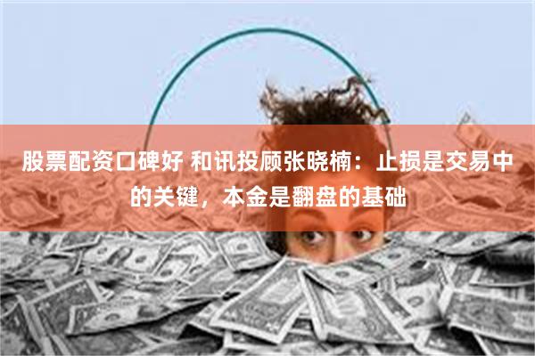 股票配资口碑好 和讯投顾张晓楠：止损是交易中的关键，本金是翻盘的基础